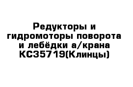 Редукторы и гидромоторы поворота и лебёдки а/крана КС35719(Клинцы)